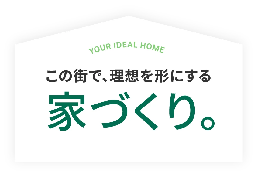 このまちで、理想を形にする家づくり。