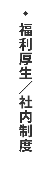 BENEFITS 福利厚生/社内制度